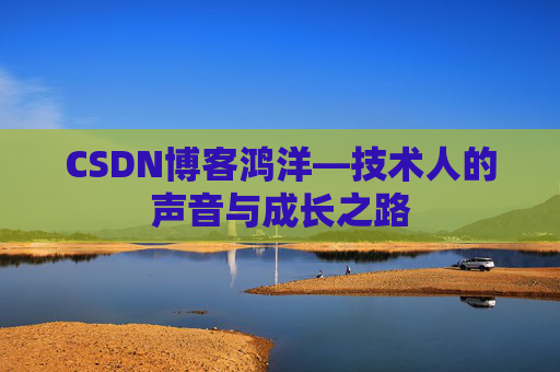 CSDN博客鸿洋—技术人的声音与成长之路