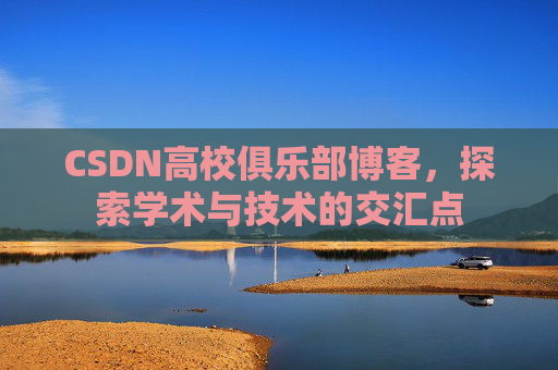 CSDN高校俱乐部博客，探索学术与技术的交汇点