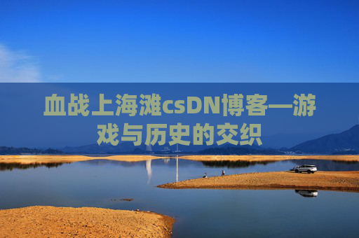 血战上海滩csDN博客—游戏与历史的交织